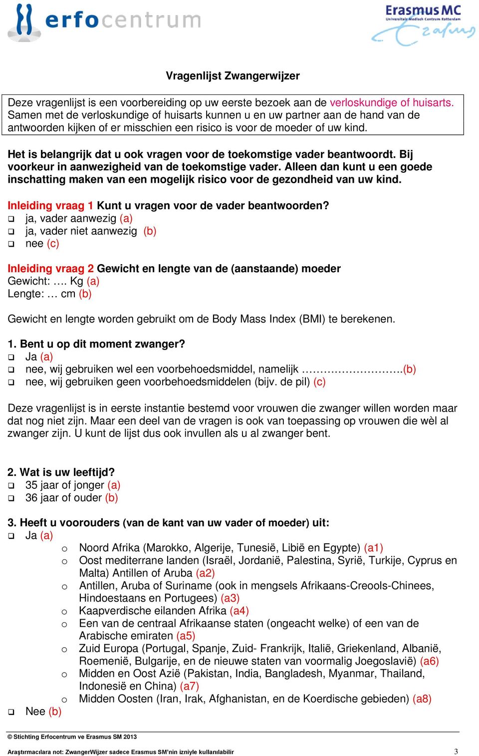 Het is belangrijk dat u ook vragen voor de toekomstige vader beantwoordt. Bij voorkeur in aanwezigheid van de toekomstige vader.