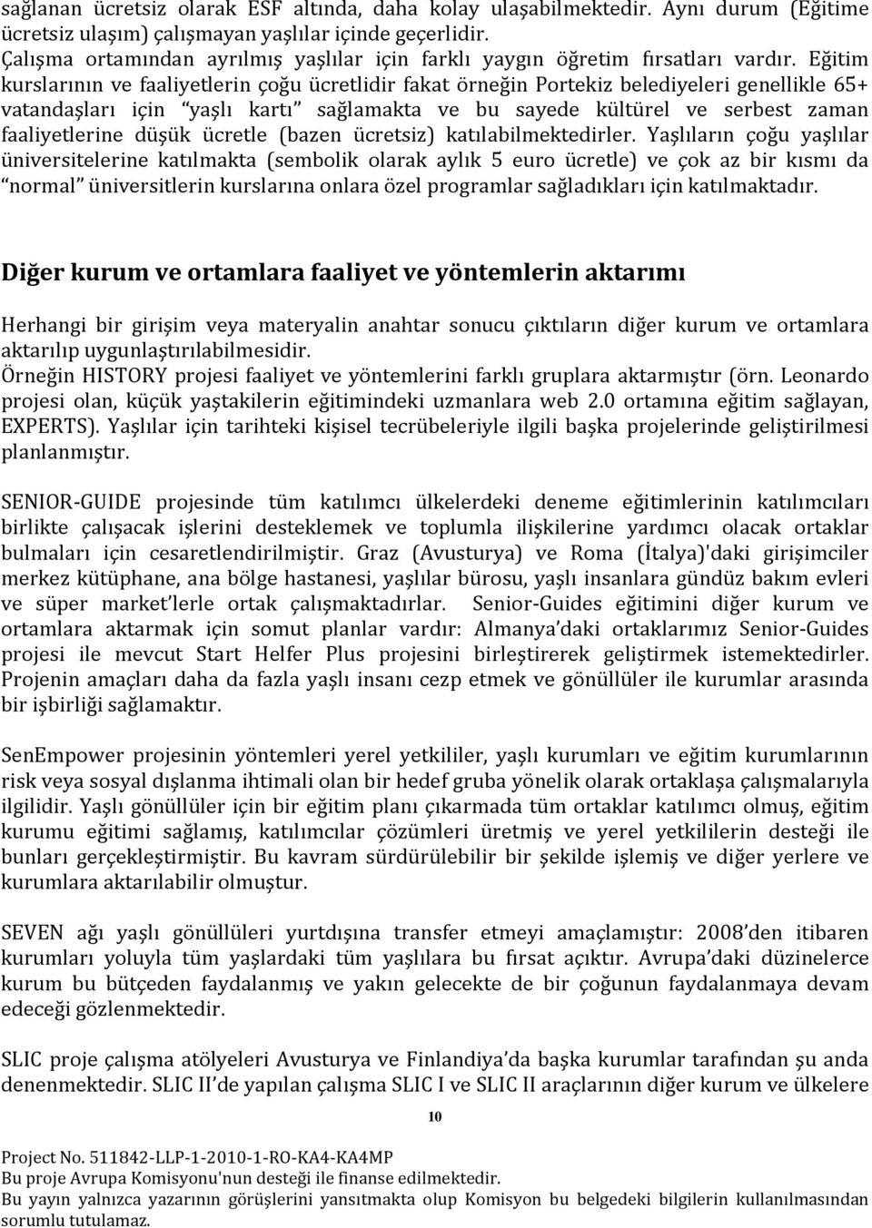 Eğitim kurslarının ve faaliyetlerin çoğu ücretlidir fakat örneğin Portekiz belediyeleri genellikle 65+ vatandaşları için yaşlı kartı sağlamakta ve bu sayede kültürel ve serbest zaman faaliyetlerine