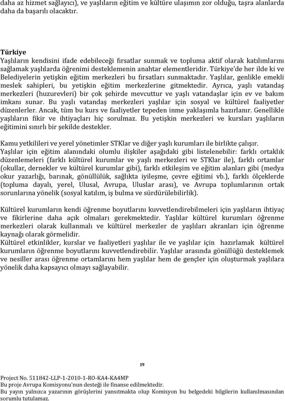 Türkiye de her ilde ki ve Belediyelerin yetişkin eğitim merkezleri bu fırsatları sunmaktadır. Yaşlılar, genlikle emekli meslek sahipleri, bu yetişkin eğitim merkezlerine gitmektedir.