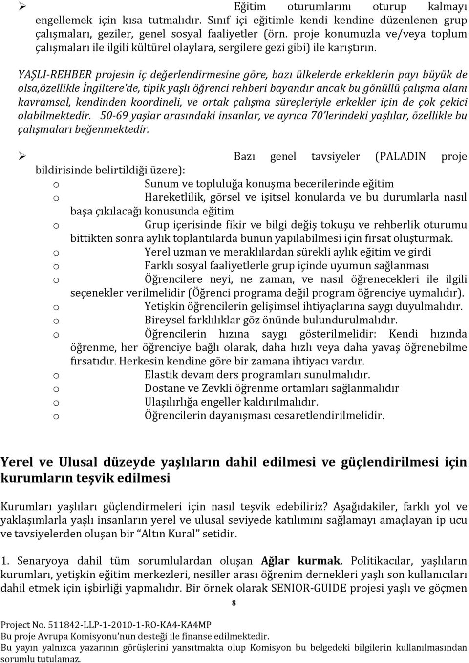 YAŞLI-REHBER projesin iç değerlendirmesine göre, bazı ülkelerde erkeklerin payı büyük de olsa,özellikle İngiltere de, tipik yaşlı öğrenci rehberi bayandır ancak bu gönüllü çalışma alanı kavramsal,