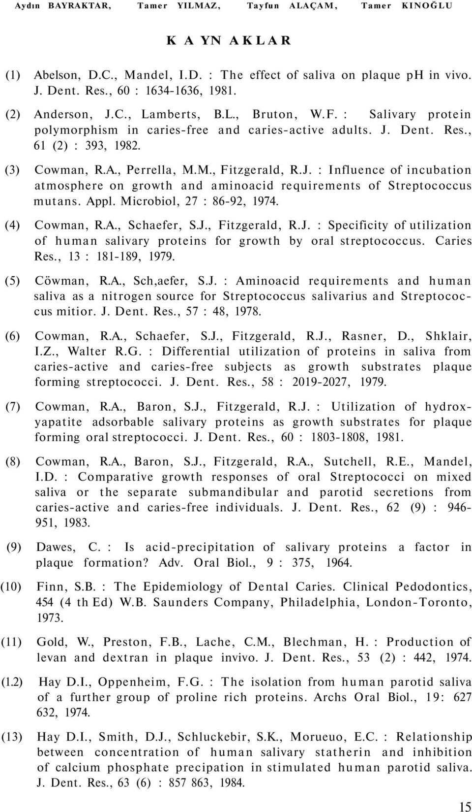 M., Fitzgerald, R.J. : Influence of incubation atmosphere on growth and aminoacid requirements of Streptococcus mutans. Appl. Microbiol, 27 : 86-92, 1974. (4) Cowman, R.A., Schaefer, S.J., Fitzgerald, R.J. : Specificity of utilization of human salivary proteins for growth by oral streptococcus.