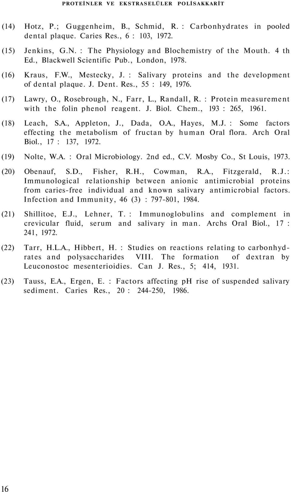 , Rosebrough, N., Farr, L., Randall, R. : Protein measurement with the folin phenol reagent. J. Biol. Chem., 193 : 265, 1961. (18) Leach, S.A., Appleton, J., Dada, O.A., Hayes, M.J. : Some factors effecting the metabolism of fructan by human Oral flora.