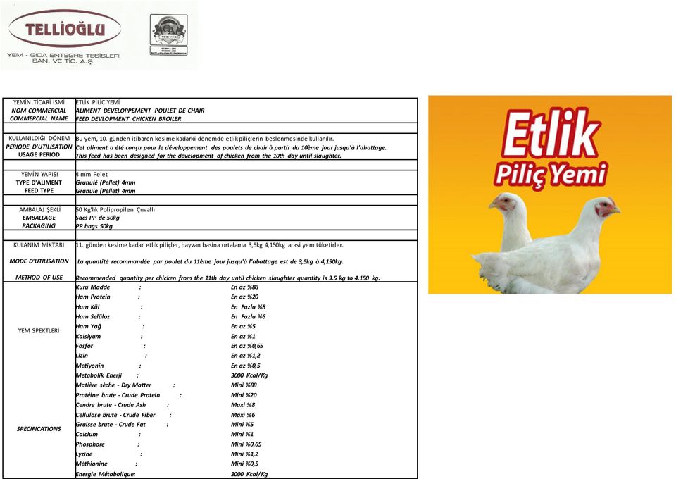 This feed has been designed for the development of chicken from the 10th day until slaughter. 4 mm Pelet Granulé (Pellet) 4mm Granule (Pellet) 4mm PP bags 50kg 11.