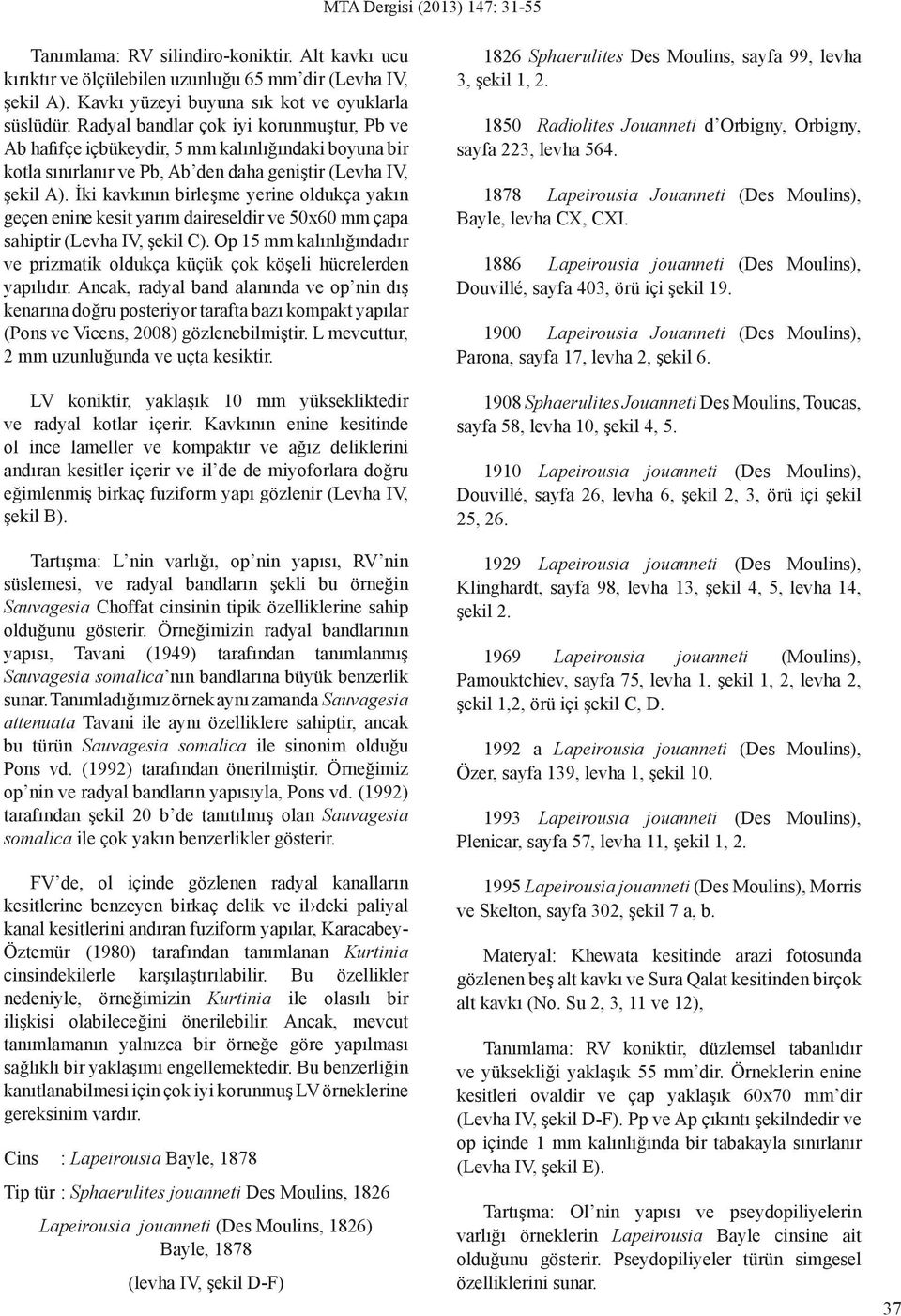 İki kavkının birleşme yerine oldukça yakın geçen enine kesit yarım daireseldir ve 50x60 mm çapa sahiptir (Levha IV, şekil C).