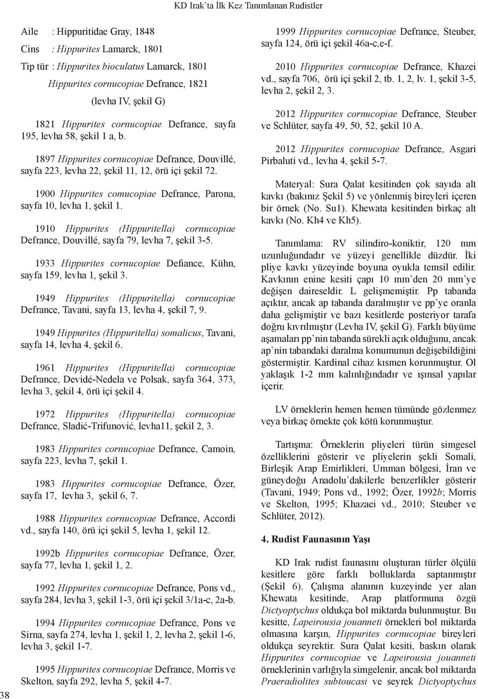 1900 Hippurites comucopiae Defrance, Parona, sayfa 10, levha 1, şekil 1. 1910 Hippurites (Hippuritella) cornucopiae Defrance, Douvillé, sayfa 79, levha 7, şekil 3-5.