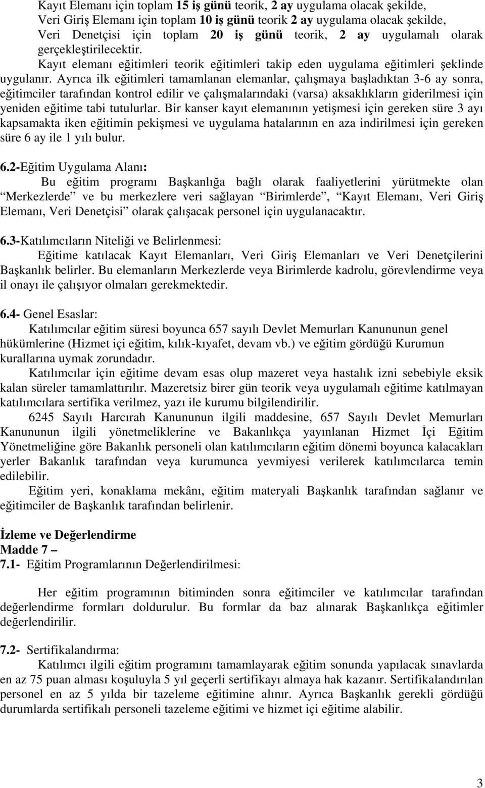 Ayrıca ilk eğitimleri tamamlanan elemanlar, çalışmaya başladıktan 3-6 ay sonra, eğitimciler tarafından kontrol edilir ve çalışmalarındaki (varsa) aksaklıkların giderilmesi için yeniden eğitime tabi