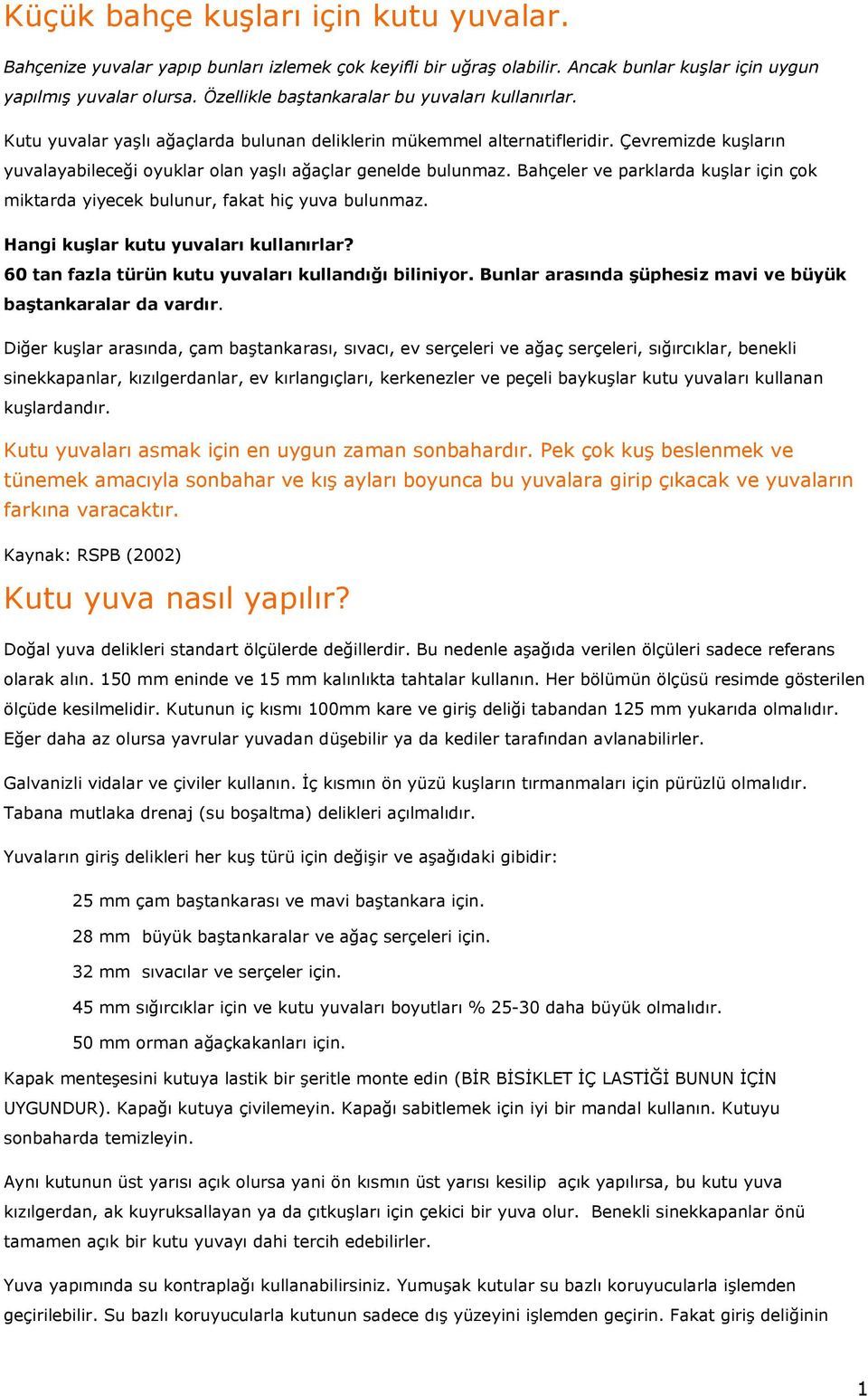 Çevremizde kuşların yuvalayabileceği oyuklar olan yaşlı ağaçlar genelde bulunmaz. Bahçeler ve parklarda kuşlar için çok miktarda yiyecek bulunur, fakat hiç yuva bulunmaz.