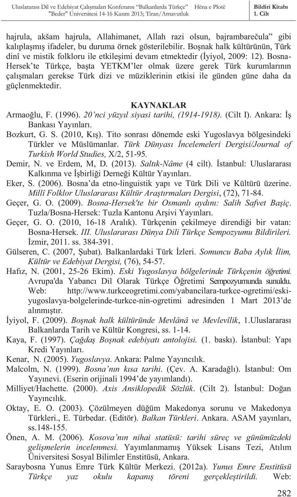 Bosna- Hersek te Türkçe, başta YETKM ler olmak üzere gerek Türk kurumlarının çalışmaları gerekse Türk dizi ve müziklerinin etkisi ile günden güne daha da güçlenmektedir. KAYNAKLAR Armaoğlu, F. (1996).