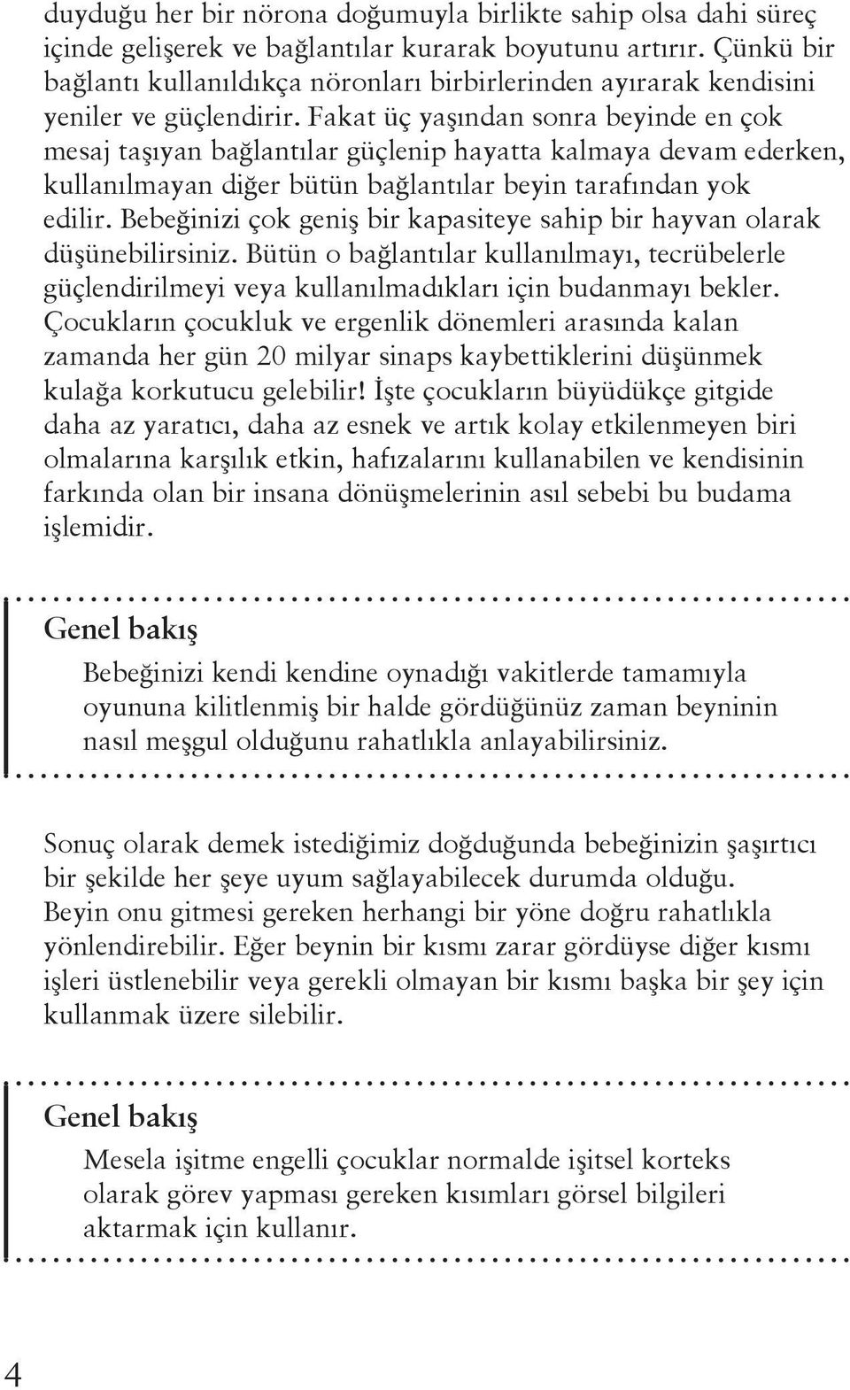 Fakat üç yaşından sonra beyinde en çok mesaj taşıyan bağlantılar güçlenip hayatta kalmaya devam ederken, kullanılmayan diğer bütün bağlantılar beyin tarafından yok edilir.