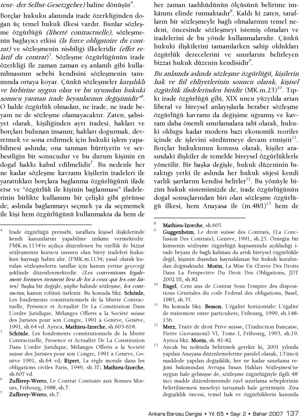 Sözleşme özgürlüşünün irade özerklişi ile zaman zaman eş anlamlı gibi kullanılmasının sebebi kendisini sözleşmenin tanımında ortaya koyar.