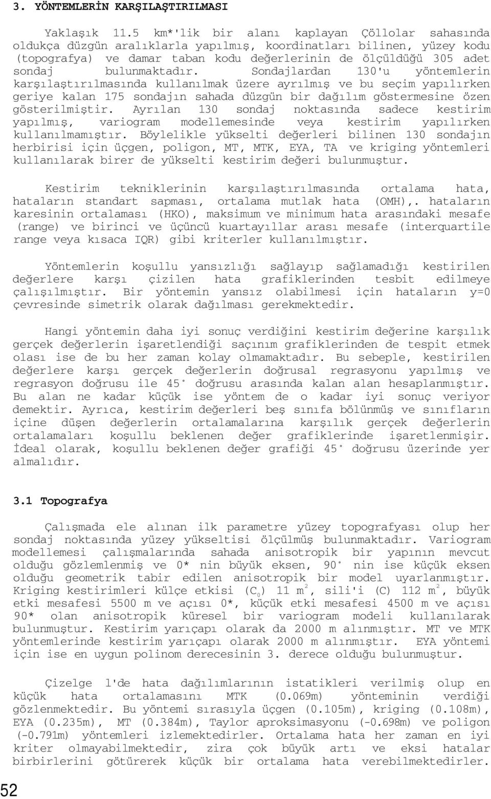 bulunmaktadır. Sondajlardan 'u yöntemlerin karşılaştırılmasında kullanılmak üzere ayrılmış ve bu seçim yapılırken geriye kalan 175 sondajın sahada düzgün bir dağılım göstermesine özen gösterilmiştir.