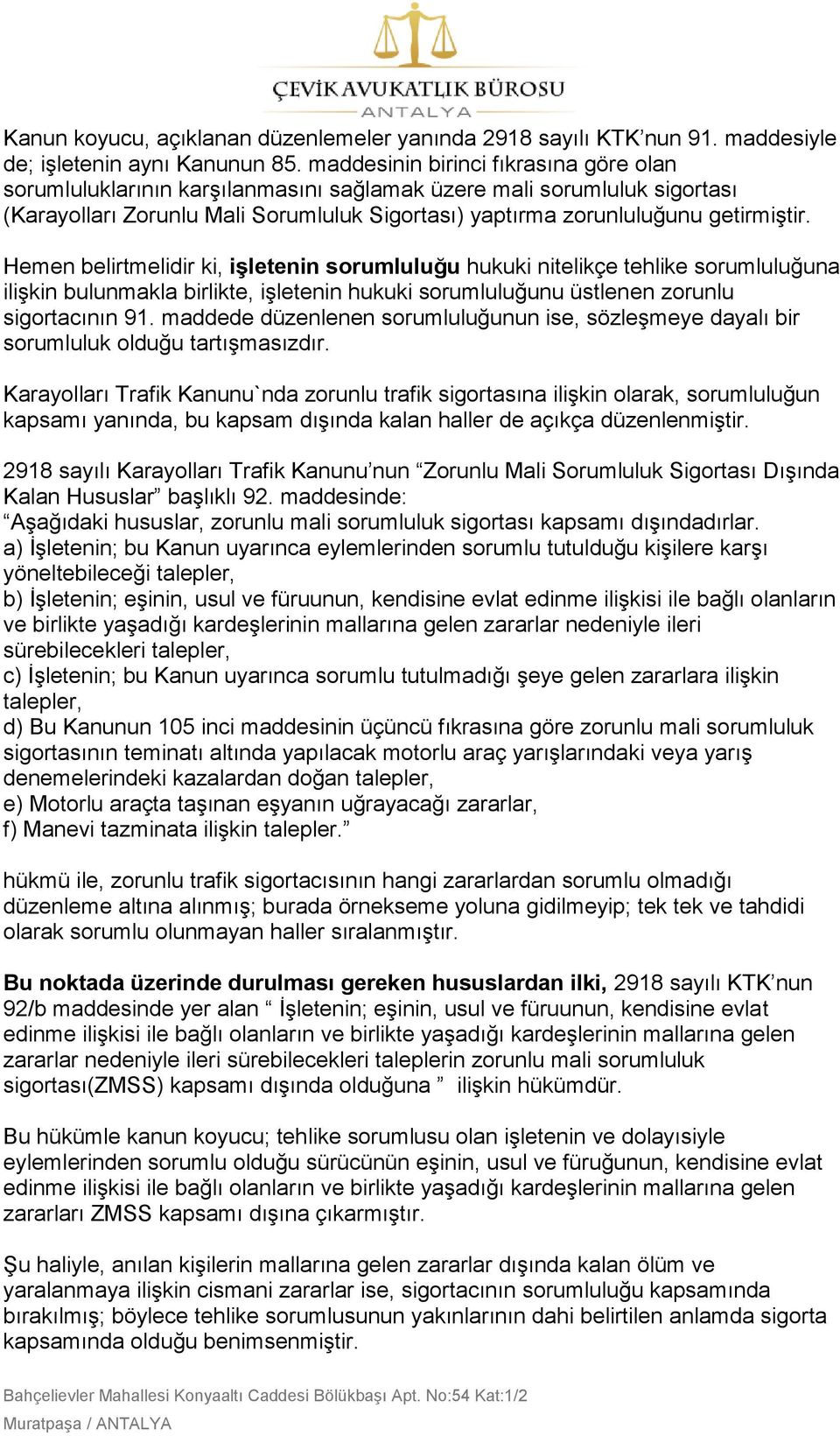 Hemen belirtmelidir ki, işletenin sorumluluğu hukuki nitelikçe tehlike sorumluluğuna iliģkin bulunmakla birlikte, iģletenin hukuki sorumluluğunu üstlenen zorunlu sigortacının 91.