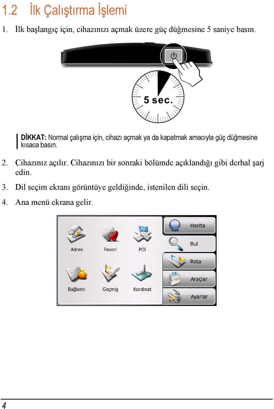 DİKKAT: Normal çalışma için, cihazı açmak ya da kapatmak amacıyla güç düğmesine kısaca basın.