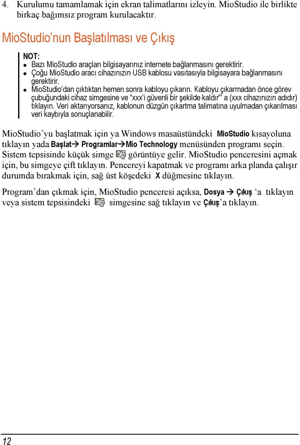 Çoğu MioStudio aracı cihazınızın USB kablosu vasıtasıyla bilgisayara bağlanmasını gerektirir. MioStudio dan çıktıktan hemen sonra kabloyu çıkarın.