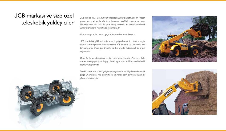 Motor ana şaseden uzanan güçlü kollar üzerine oturtuluştur. JCB teleskobik yükleyici, sizin verili çalışabileniz için tasarlanıştır. Motor, transisyon ve akslar taaen JCB tasarıı ve üretiidir.