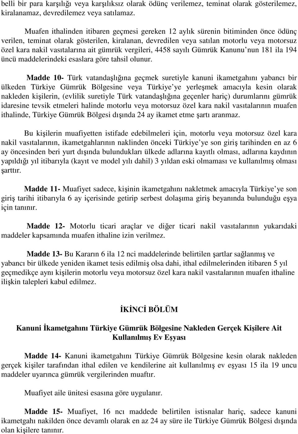 vasıtalarına ait gümrük vergileri, 4458 sayılı Gümrük Kanunu nun 181 ila 194 üncü maddelerindeki esaslara göre tahsil olunur.