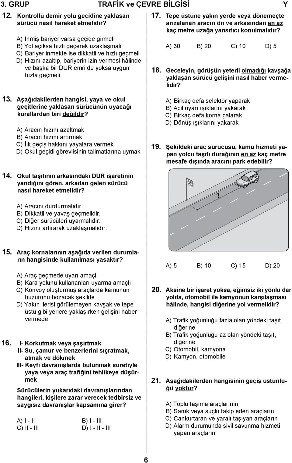 de yoksa uygun hızla geçmeli 17. Tepe üstüne yakın yerde veya dönemeçte arızalanan aracın ön ve arkasından en az kaç metre uzağa yansıtıcı konulmalıdır? A) 30 B) 20 C) 10 D) 5 18.