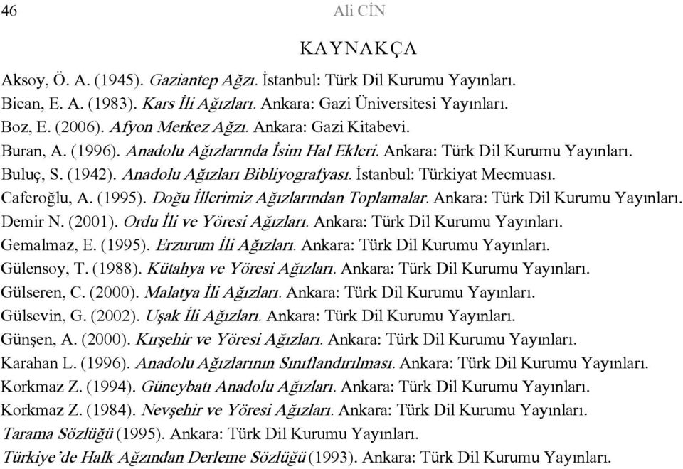 Caferoğlu, A. (1995). Doğu İllerimiz Ağızlarından Toplamalar. Ankara: Türk Dil Kurumu Yayınları. Demir N. (2001). Ordu İli ve Yöresi Ağızları. Ankara: Türk Dil Kurumu Yayınları. Gemalmaz, E. (1995). Erzurum İli Ağızları.