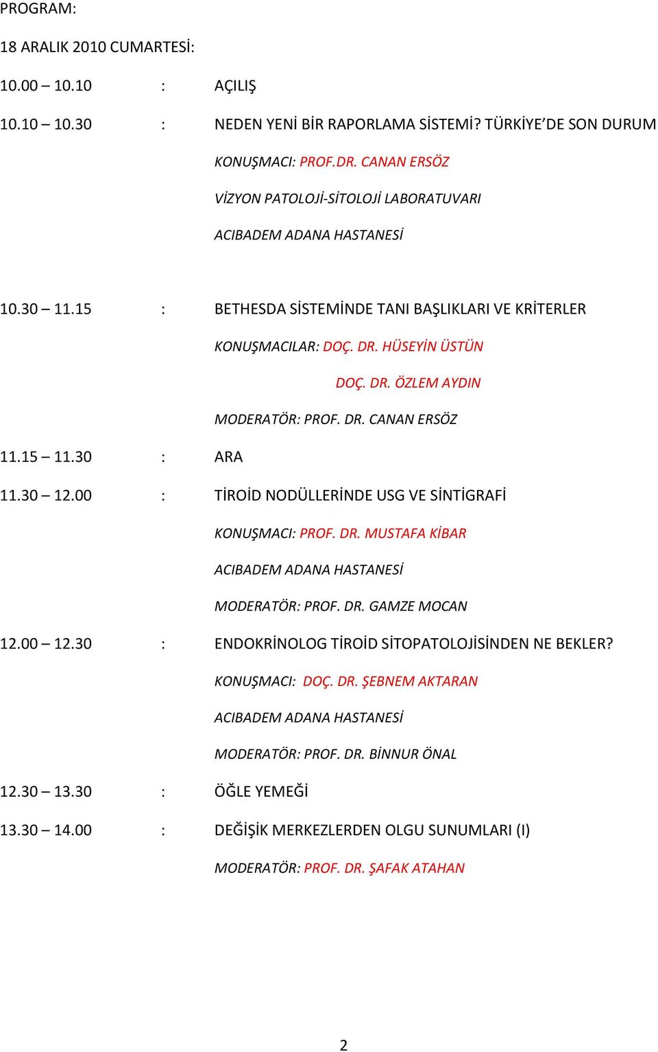 DR. CANAN ERSÖZ 11.15 11.30 : ARA 11.30 12.00 : TİROİD NODÜLLERİNDE USG VE SİNTİGRAFİ KONUŞMACI: PROF. DR. MUSTAFA KİBAR MODERATÖR: PROF. DR. GAMZE MOCAN 12.00 12.