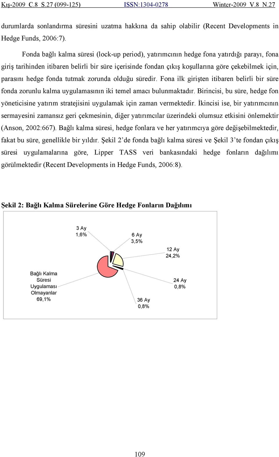 hedge fonda tutmak zorunda olduğu süredir. Fona ilk girişten itibaren belirli bir süre fonda zorunlu kalma uygulamasının iki temel amacı bulunmaktadır.