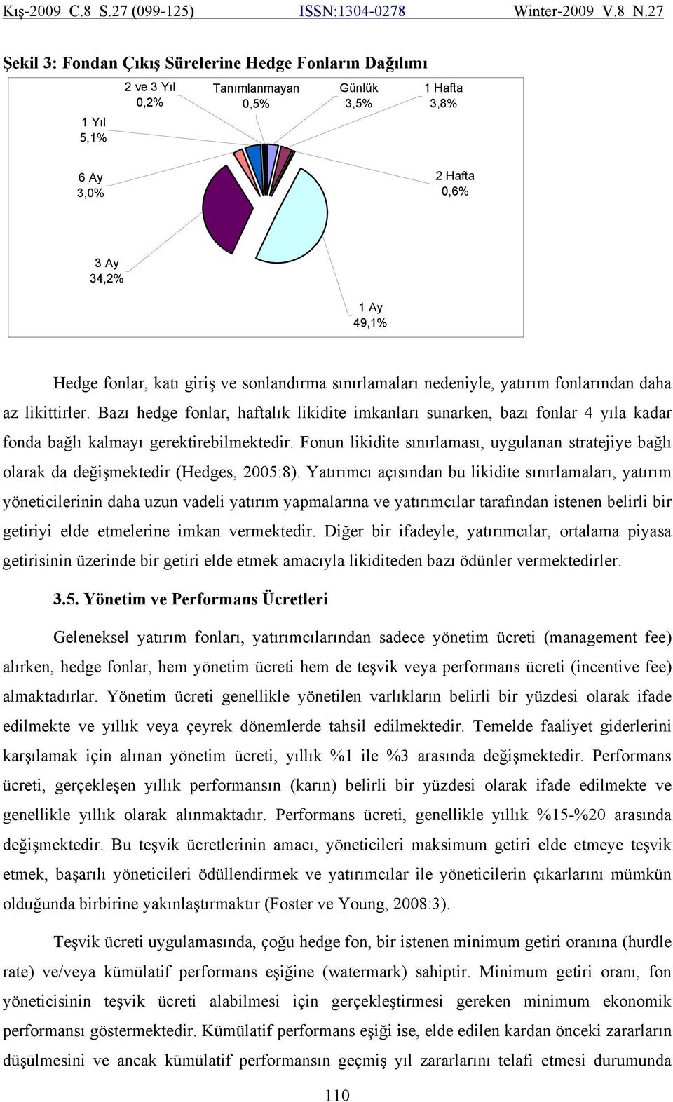 Bazı hedge fonlar, haftalık likidite imkanları sunarken, bazı fonlar 4 yıla kadar fonda bağlı kalmayı gerektirebilmektedir.