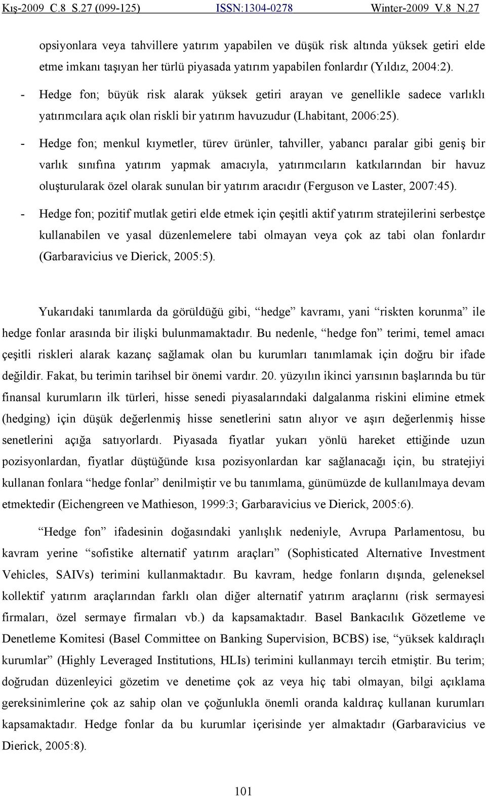 - Hedge fon; menkul kıymetler, türev ürünler, tahviller, yabancı paralar gibi geniş bir varlık sınıfına yatırım yapmak amacıyla, yatırımcıların katkılarından bir havuz oluşturularak özel olarak