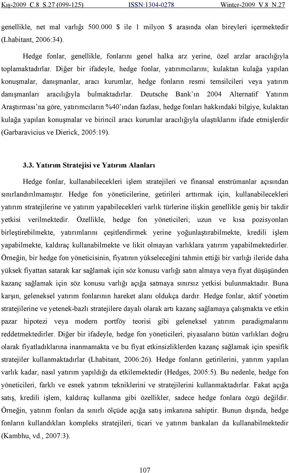 Diğer bir ifadeyle, hedge fonlar, yatırımcılarını; kulaktan kulağa yapılan konuşmalar, danışmanlar, aracı kurumlar, hedge fonların resmi temsilcileri veya yatırım danışmanları aracılığıyla