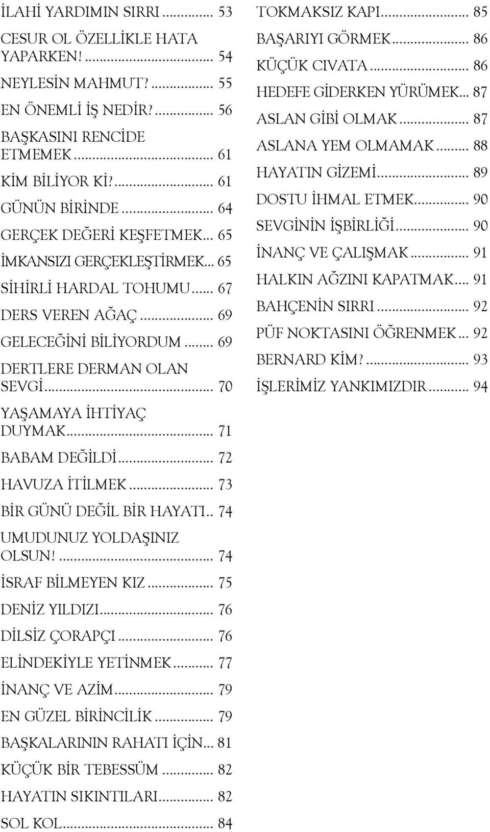 .. 70 YAÞAMAYA ÝHTÝYAÇ DUYMAK... 71 BABAM DEÐÝLDÝ... 72 HAVUZA ÝTÝLMEK... 73 BÝR GÜNÜ DEÐÝL BÝR HAYATI.. 74 UMUDUNUZ YOLDAÞINIZ OLSUN!... 74 ÝSRAF BÝLMEYEN KIZ... 75 DENÝZ YILDIZI... 76 DÝLSÝZ ÇORAPÇI.