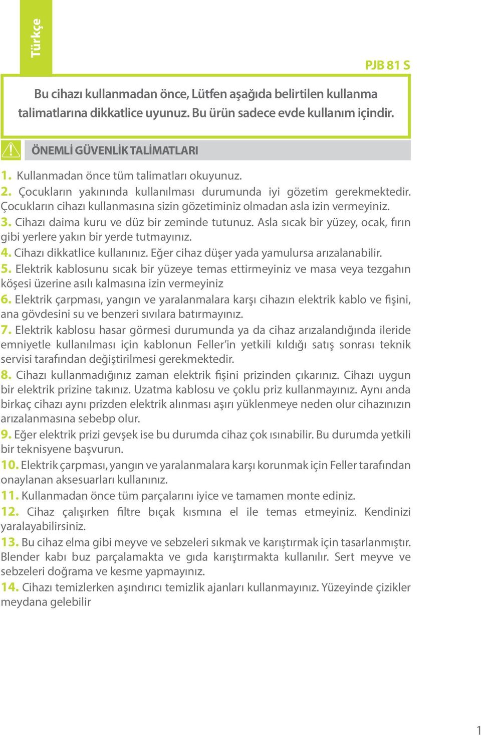 Cihazı daima kuru ve düz bir zeminde tutunuz. Asla sıcak bir yüzey, ocak, fırın gibi yerlere yakın bir yerde tutmayınız. 4. Cihazı dikkatlice kullanınız.