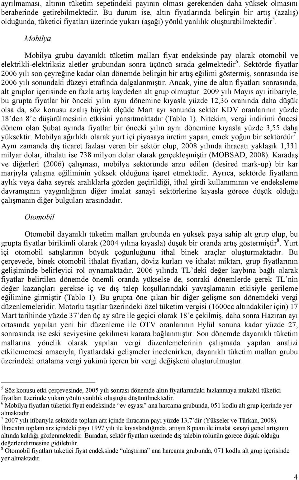 Mobilya Mobilya grubu dayanıklı tüketim malları fiyat endeksinde pay olarak otomobil ve elektrikli-elektriksiz aletler grubundan sonra üçüncü sırada gelmektedir 6.