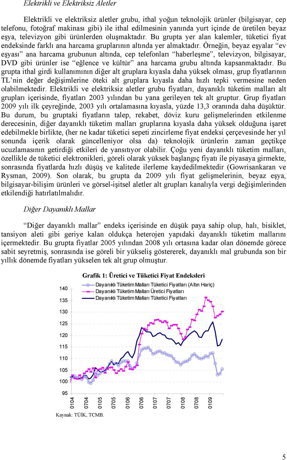 Örneğin, beyaz eşyalar ev eşyası ana harcama grubunun altında, cep telefonları haberleşme, televizyon, bilgisayar, DVD gibi ürünler ise eğlence ve kültür ana harcama grubu altında kapsanmaktadır.