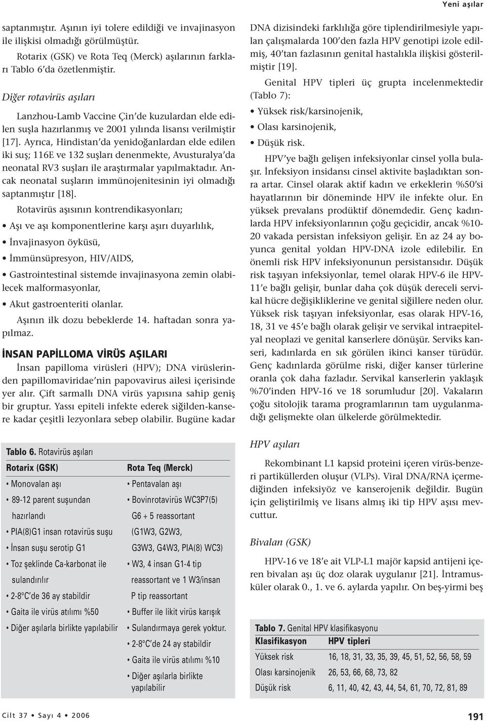 Ayrıca, Hindistan da yenidoğanlardan elde edilen iki suş; 116E ve 132 suşları denenmekte, Avusturalya da neonatal RV3 suşları ile araştırmalar yapılmaktadır.