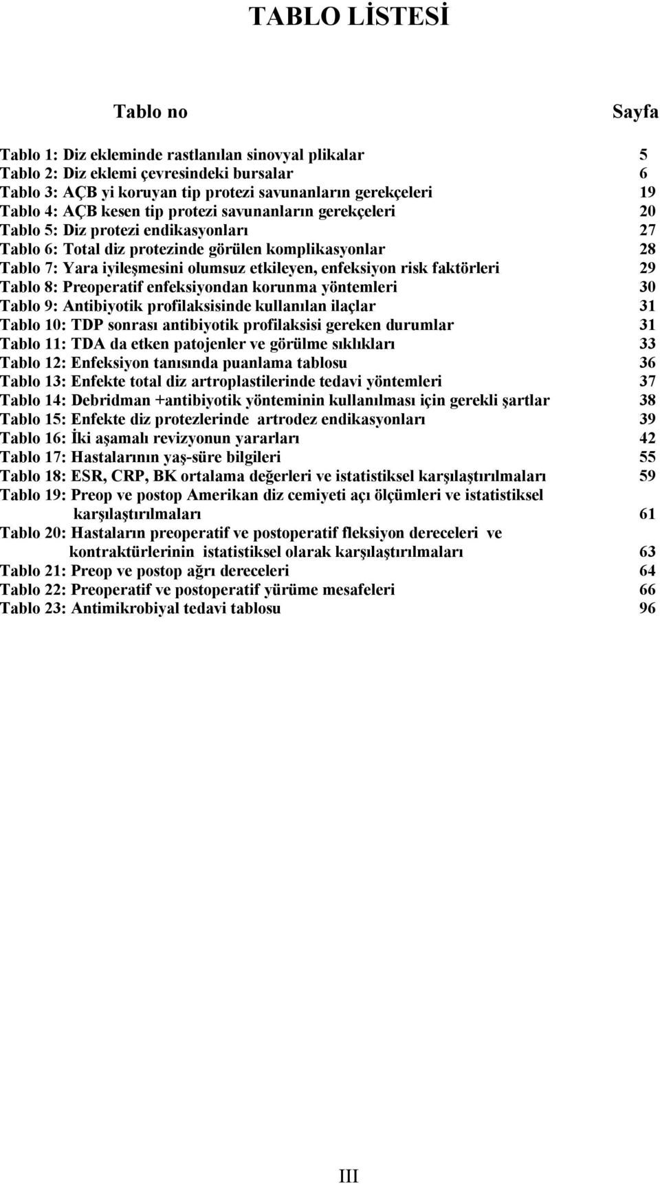 enfeksiyon risk faktörleri 29 Tablo 8: Preoperatif enfeksiyondan korunma yöntemleri 30 Tablo 9: Antibiyotik profilaksisinde kullanılan ilaçlar 31 Tablo 10: TDP sonrası antibiyotik profilaksisi