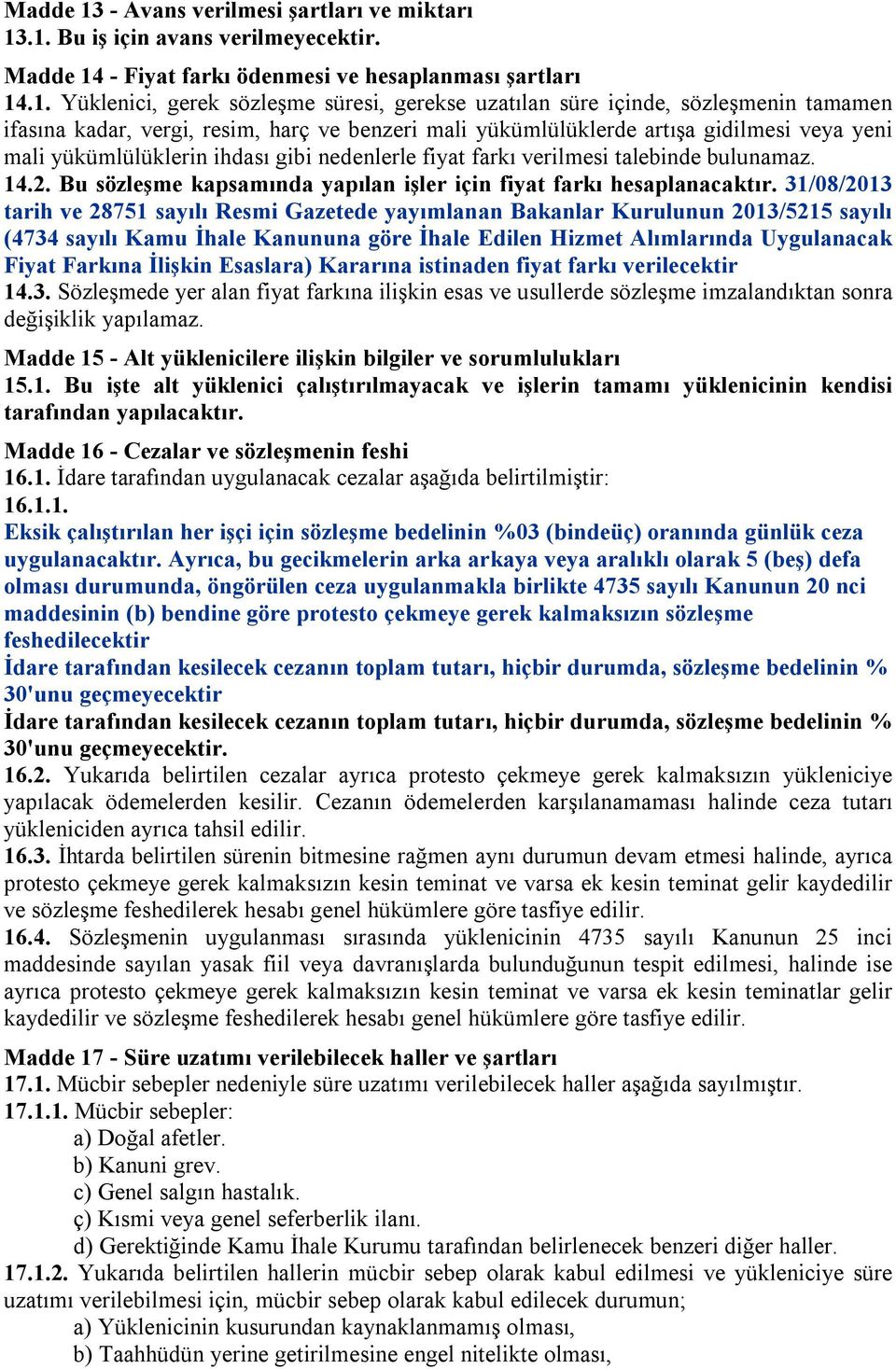 .1. Bu iş için avans verilmeyecektir. Madde 14 - Fiyat farkı ödenmesi ve hesaplanması şartları 14.1. Yüklenici, gerek sözleşme süresi, gerekse uzatılan süre içinde, sözleşmenin tamamen ifasına kadar,