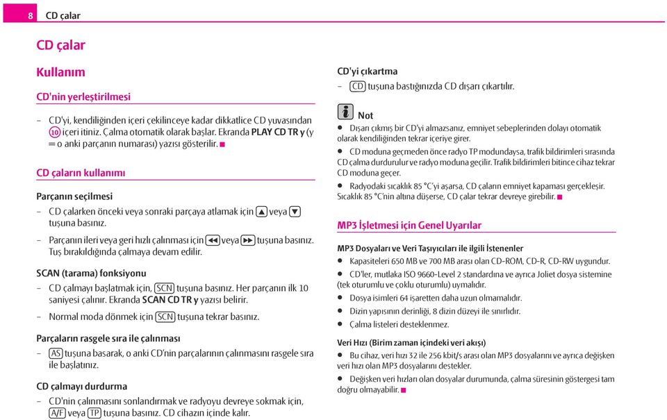 Parçanın ileri veya geri hızlı çalınması için veya tuşuna basınız. Tuş bırakıldığında çalmaya devam edilir. SCAN (tarama) fonksiyonu CD çalmayı başlatmak için, SCN tuşuna basınız.