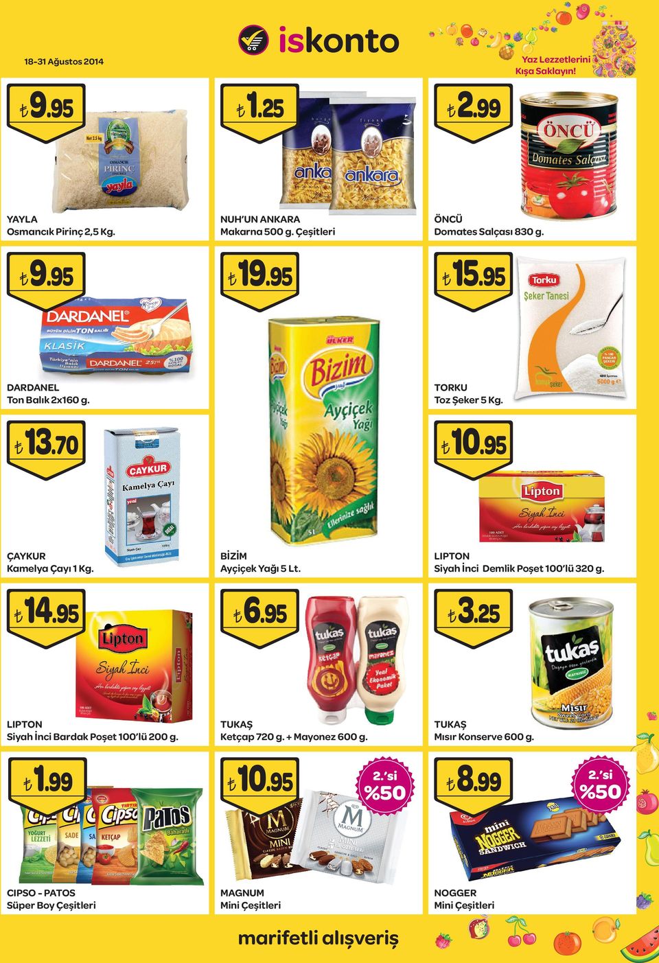 95 TORKU Toz Şeker 5 Kg. 13.70 ÇAYKUR Kamelya Çayı 1 Kg. 2.99 LIPTON Siyah İnci Demlik Poşet 100 lü 320 g. 6.95 TUKAŞ Ketçap 720 g.