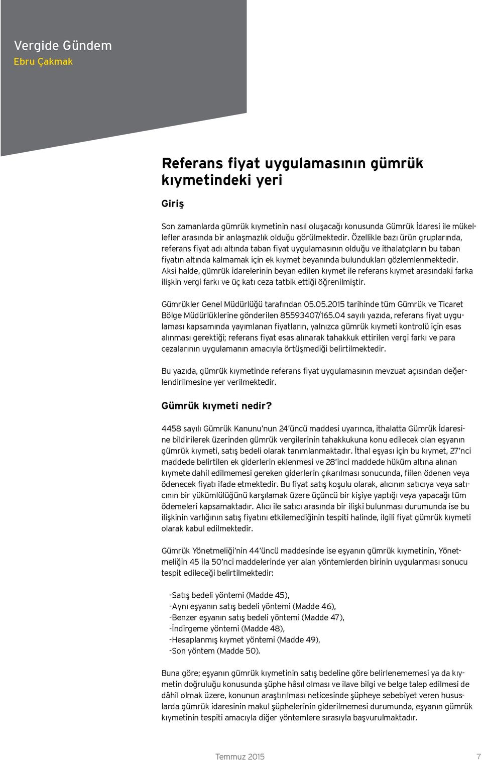 Özellikle bazı ürün gruplarında, referans fiyat adı altında taban fiyat uygulamasının olduğu ve ithalatçıların bu taban fiyatın altında kalmamak için ek kıymet beyanında bulundukları