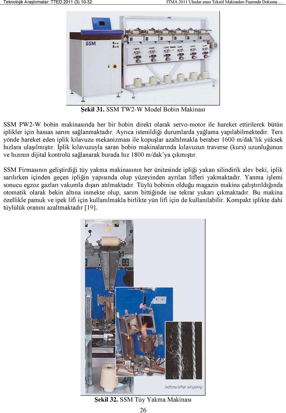 Ayrıca istenildiği durumlarda yağlama yapılabilmektedir. Ters yönde hareket eden iplik kılavuzu mekanizması ile kopuşlar azaltılmakla beraber 1600 m/dak lık yüksek hızlara ulaşılmıştır.