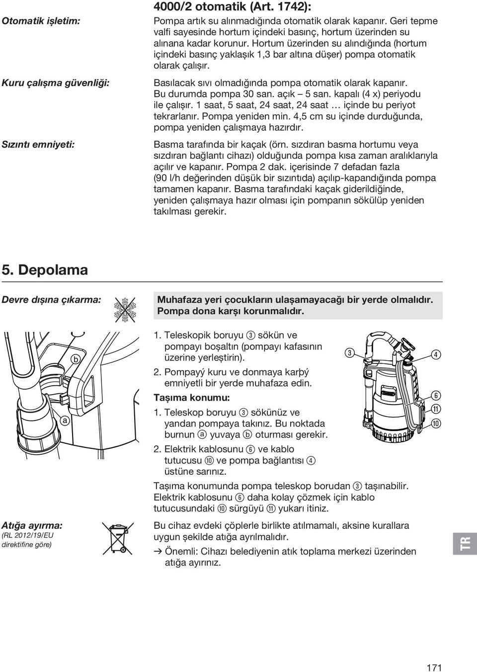 Hortum üzerinden su alındığında (hortum içindeki basınç yaklaşık 1,3 bar altına düşer) pompa otomatik olarak çalışır. Basılacak sıvı olmadığında pompa otomatik olarak kapanır. Bu durumda pompa 30 san.