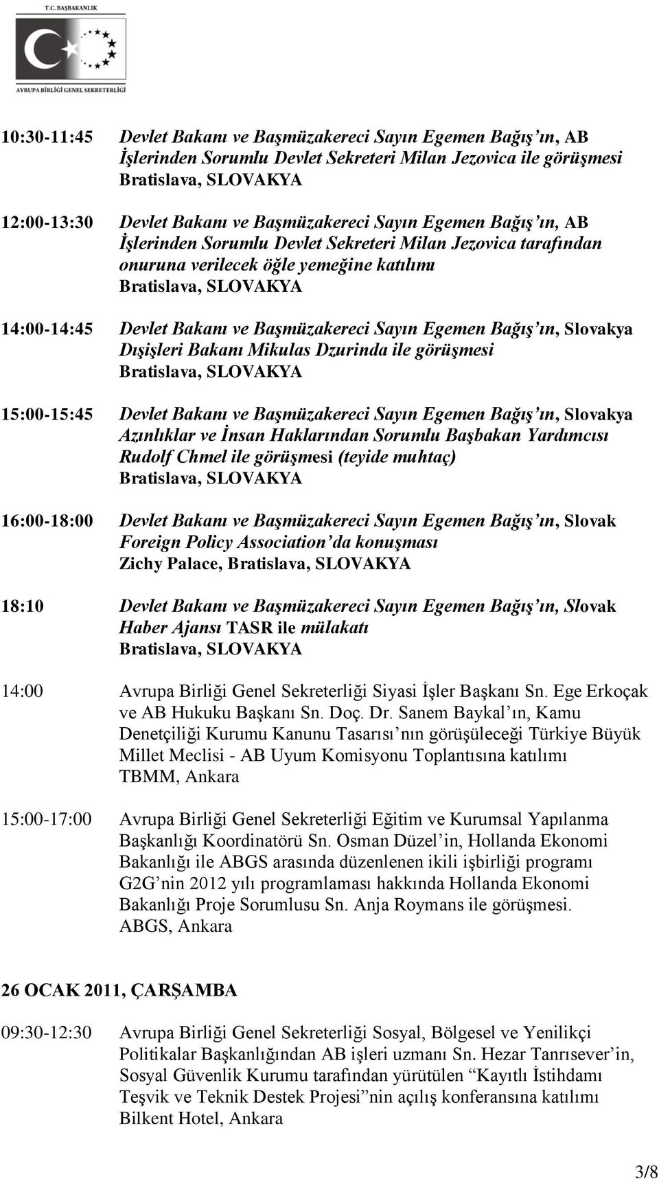 Mikulas Dzurinda ile görüşmesi 15:00-15:45 Devlet Bakanı ve Başmüzakereci Sayın Egemen Bağış ın, Slovakya Azınlıklar ve İnsan Haklarından Sorumlu Başbakan Yardımcısı Rudolf Chmel ile görüşmesi