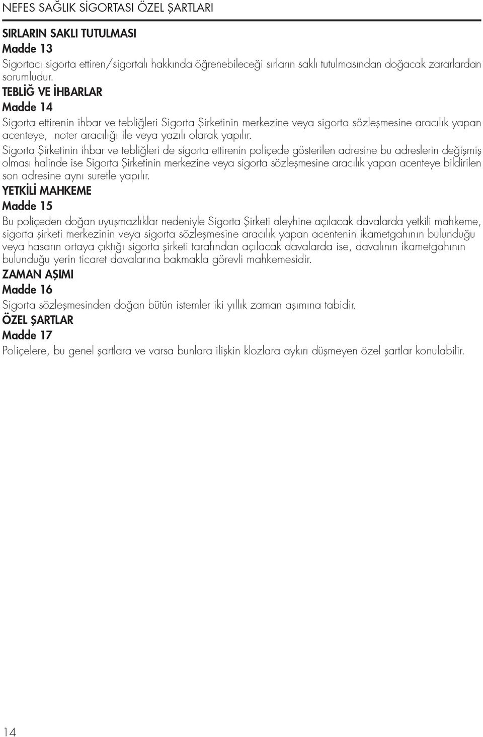 Sigorta fiirketinin ihbar ve tebli leri de sigorta ettirenin poliçede gösterilen adresine bu adreslerin de iflmifl olması halinde ise Sigorta fiirketinin merkezine veya sigorta sözleflmesine aracılık