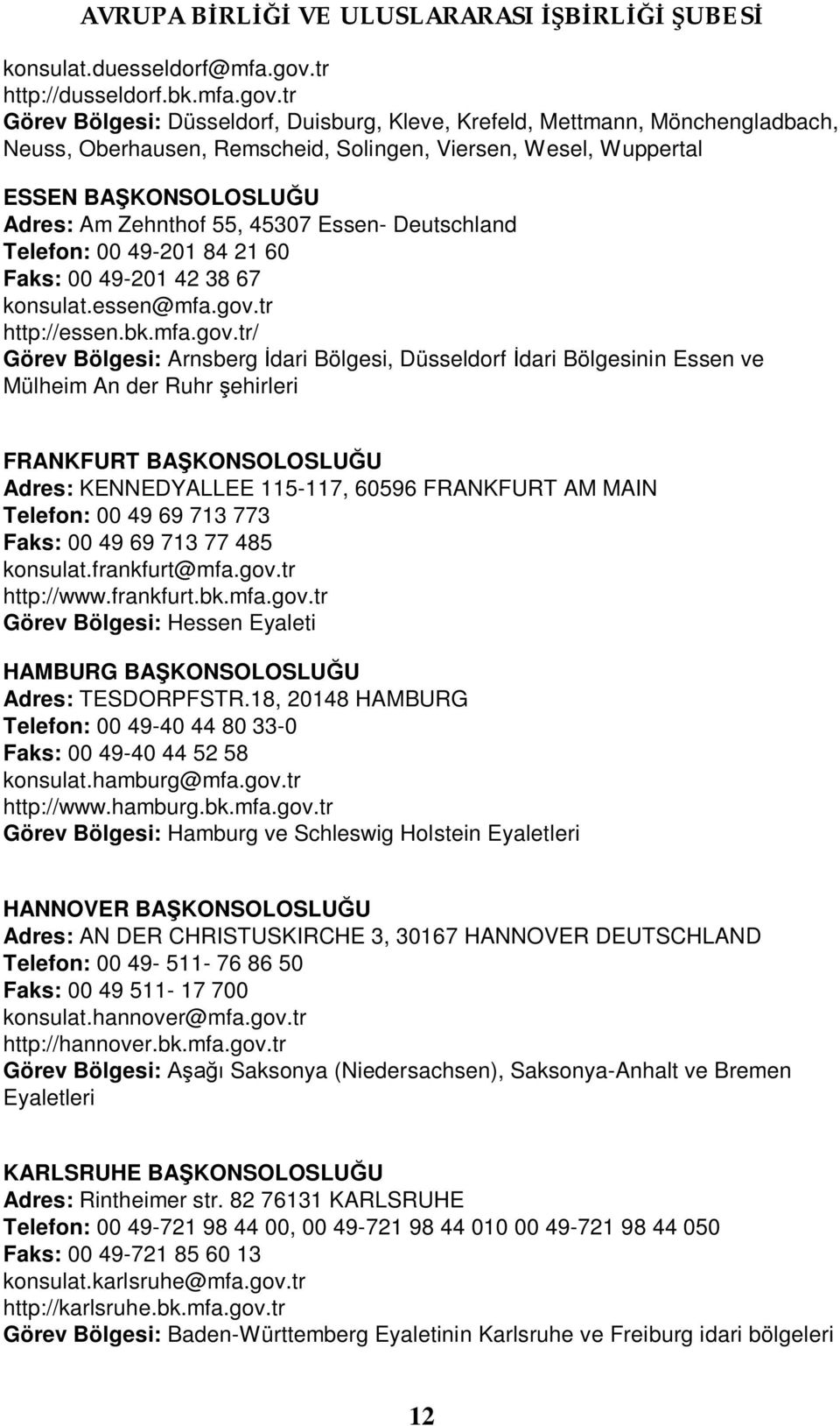 tr Görev Bölgesi: Düsseldorf, Duisburg, Kleve, Krefeld, Mettmann, Mönchengladbach, Neuss, Oberhausen, Remscheid, Solingen, Viersen, Wesel, Wuppertal ESSEN BAŞKONSOLOSLUĞU Adres: Am Zehnthof 55, 45307