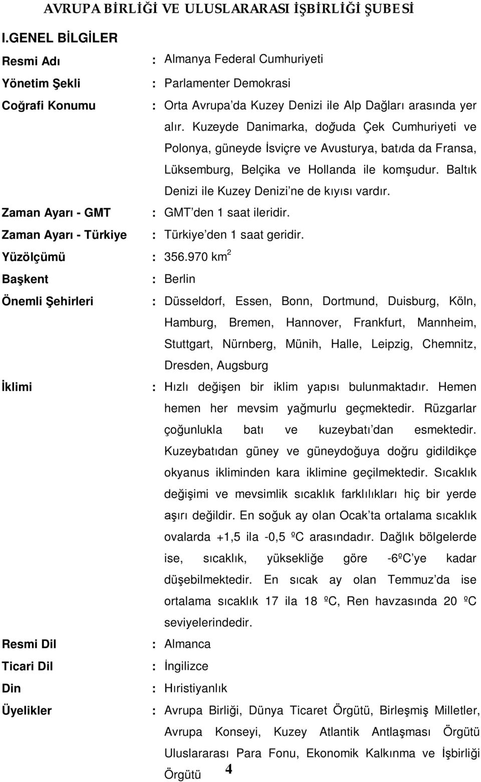 Zaman Ayarı - GMT : GMT den 1 saat ileridir. Zaman Ayarı - Türkiye : Türkiye den 1 saat geridir. Yüzölçümü : 356.