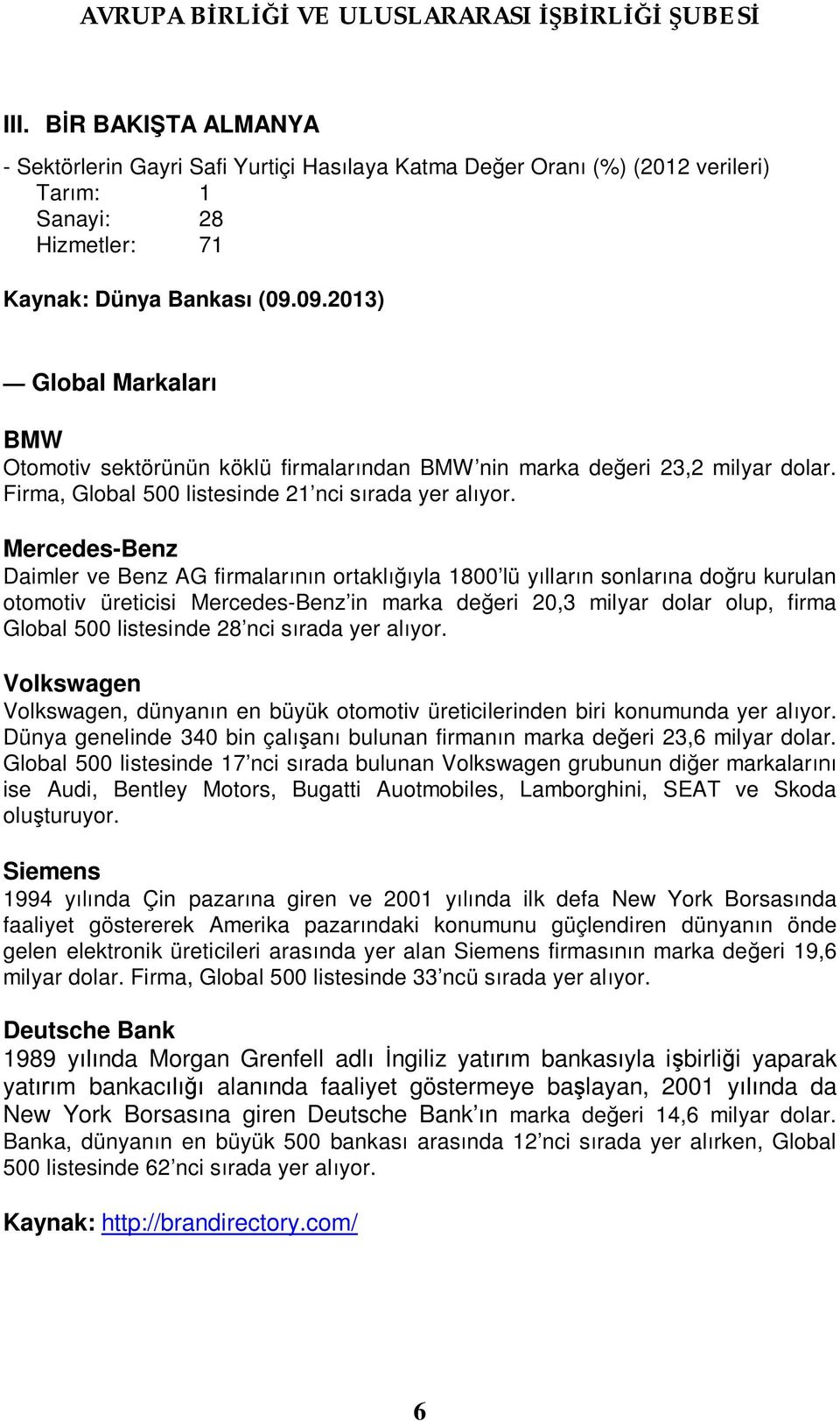 Mercedes-Benz Daimler ve Benz AG firmalarının ortaklığıyla 1800 lü yılların sonlarına doğru kurulan otomotiv üreticisi Mercedes-Benz in marka değeri 20,3 milyar dolar olup, firma Global 500