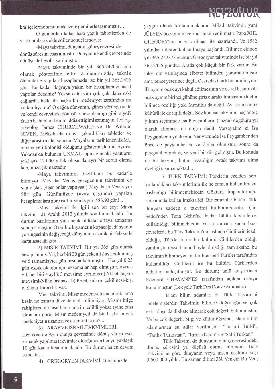 Ve 1582 ylndan itibaren kullanlmaya başland. Bilimce ekinox y 365.2423 73 gündiir. Gregoryen takviminde ise bir yl dönüşü de hesaba katlmştr. -Maya takviminde bir yl: 365.