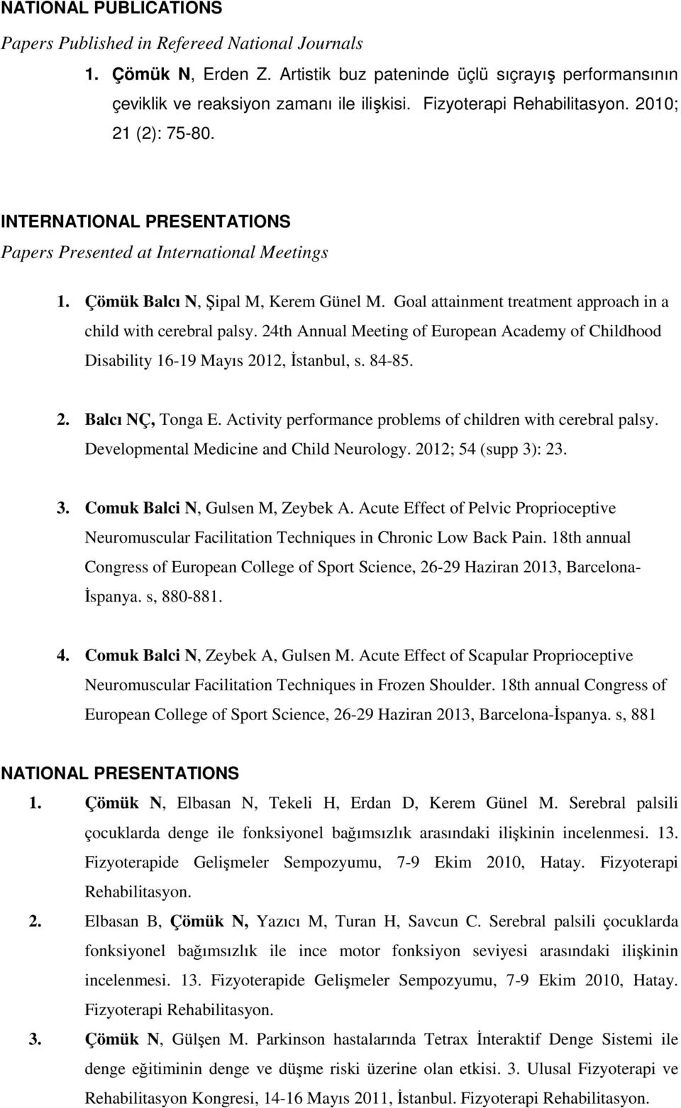 Goal attainment treatment approach in a child with cerebral palsy. 24th Annual Meeting of European Academy of Childhood Disability 16-19 Mayıs 2012, İstanbul, s. 84-85. 2. Balcı NÇ, Tonga E.