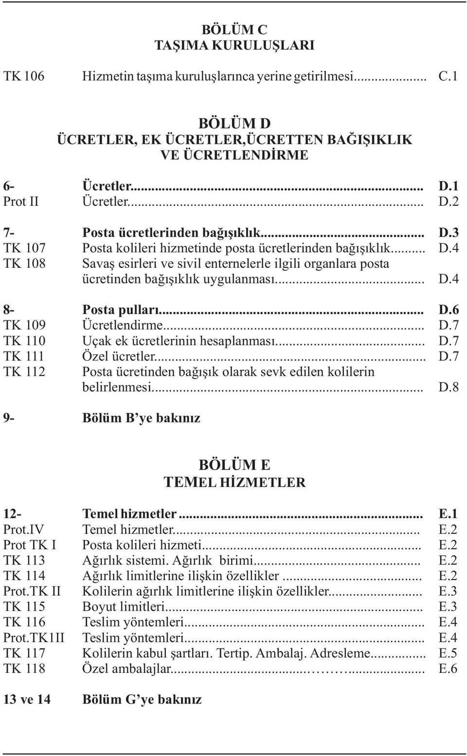 .. D.6 TK 109 Ücretlendirme... D.7 TK 110 Uçak ek ücretlerinin hesaplanmasý... D.7 TK 111 Özel ücretler... D.7 TK 112 Posta ücretinden baðýþýk olarak sevk edilen kolilerin belirlenmesi... D.8 9- Bölüm B ye bakýnýz BÖLÜM E TEMEL HÝZMETLER 12- Temel hizmetler.