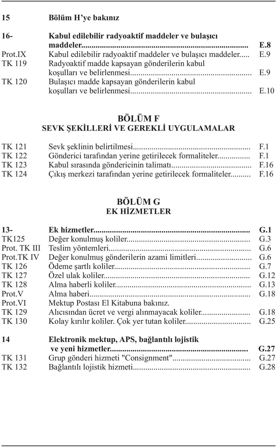 .. F.1 TK 123 Kabul sýrasýnda göndericinin talimatý... F.16 TK 124 Çýkýþ merkezi tarafýndan yerine getirilecek formaliteler... F.16 BÖLÜM G EK HÝZMETLER 13- Ek hizmetler... G.1 TK125 Deðer konulmuþ koliler.