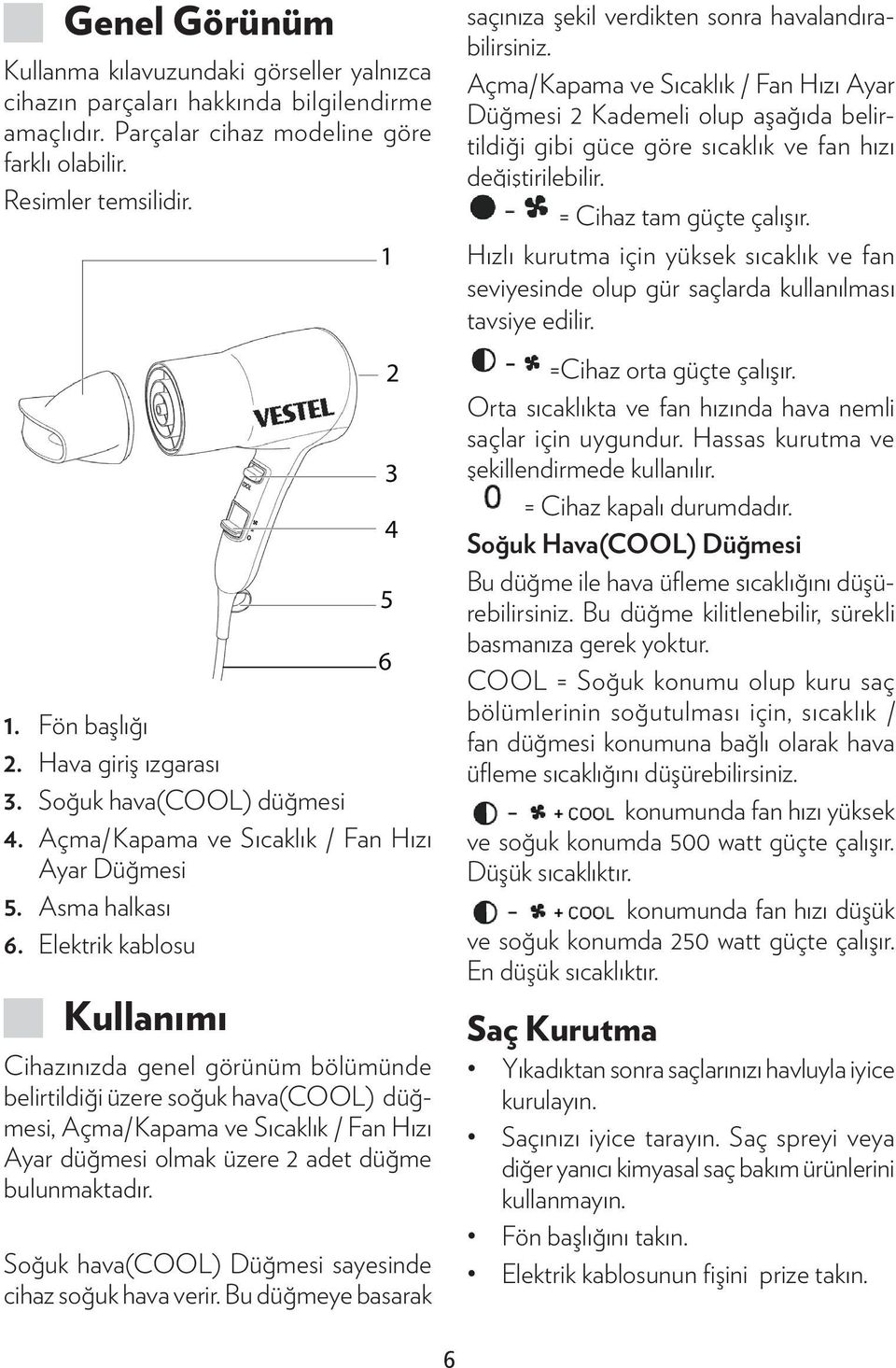 Elektrik kablosu JJKullanımı Cihazınızda genel görünüm bölümünde belirtildiği üzere soğuk hava(cool) düğmesi, Açma/Kapama ve Sıcaklık / Fan Hızı Ayar düğmesi olmak üzere 2 adet düğme bulunmaktadır.