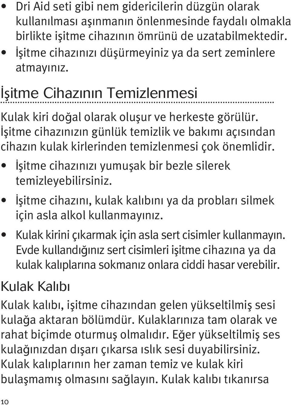 İşitme cihazınızın günlük temizlik ve bakımı açısından cihazın kulak kirlerinden temizlenmesi çok önemlidir. İşitme cihazınızı yumuşak bir bezle silerek temizleyebilirsiniz.